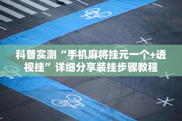 科普实测“手机麻将挂元一个+透视挂”详细分享装挂步骤教程