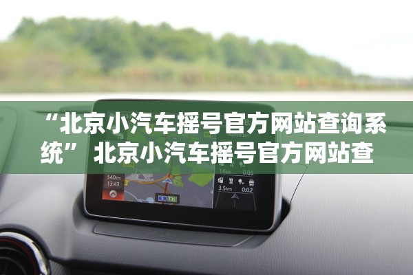 “北京小汽车摇号官方网站查询系统” 北京小汽车摇号官方网站查询系统北京小汽车摇号申请？
