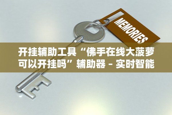 开挂辅助工具“佛手在线大菠萝可以开挂吗	”辅助器 – 实时智能回复