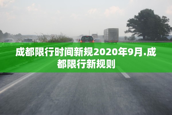 成都限行时间新规2020年9月.成都限行新规则 成都限行时间新规2020年9月.成都限行新规则