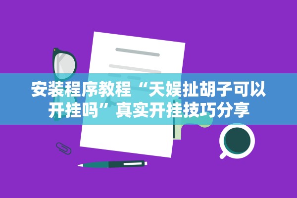 安装程序教程“天娱扯胡子可以开挂吗”真实开挂技巧分享
