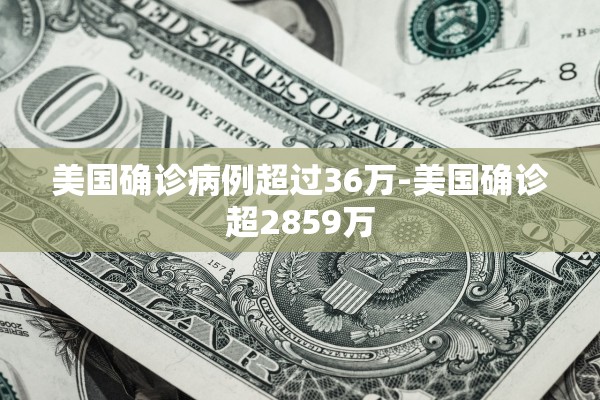 美国确诊病例超过36万-美国确诊超2859万
