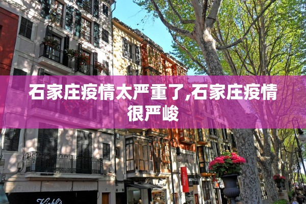 石家庄疫情太严重了,石家庄疫情很严峻