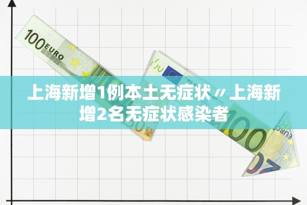 上海新增1例本土无症状〃上海新增2名无症状感染者