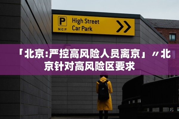 「北京:严控高风险人员离京」〃北京针对高风险区要求