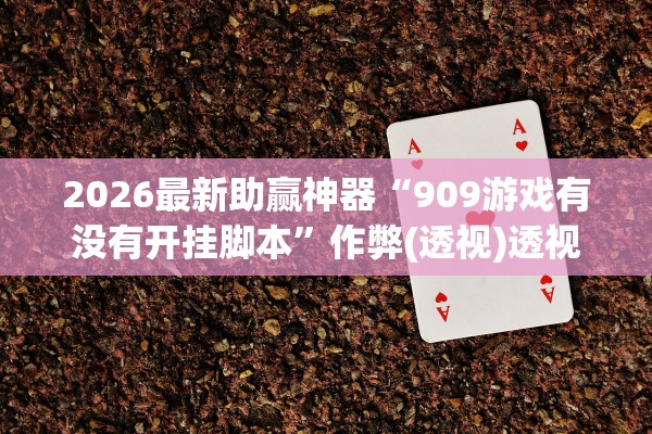 2026最新助赢神器“909游戏有没有开挂脚本”作弊(透视)透视辅助 