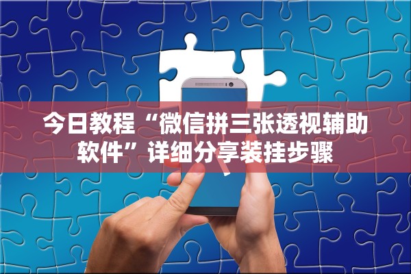 今日教程“微信拼三张透视辅助软件”详细分享装挂步骤