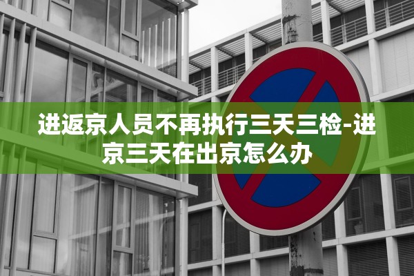 进返京人员不再执行三天三检-进京三天在出京怎么办