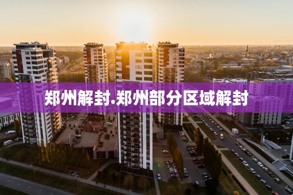 郑州解封.郑州部分区域解封