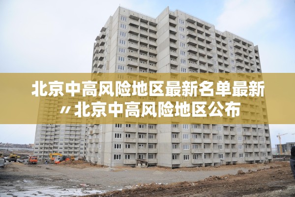 北京中高风险地区最新名单最新〃北京中高风险地区公布