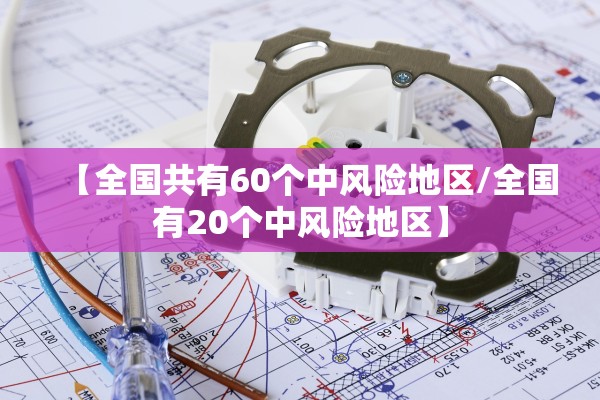 【全国共有60个中风险地区/全国有20个中风险地区】 【全国共有60个中风险地区/全国有20个中风险地区】