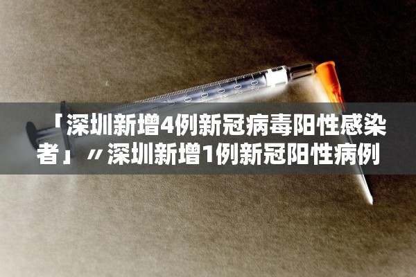 「深圳新增4例新冠病毒阳性感染者」〃深圳新增1例新冠阳性病例