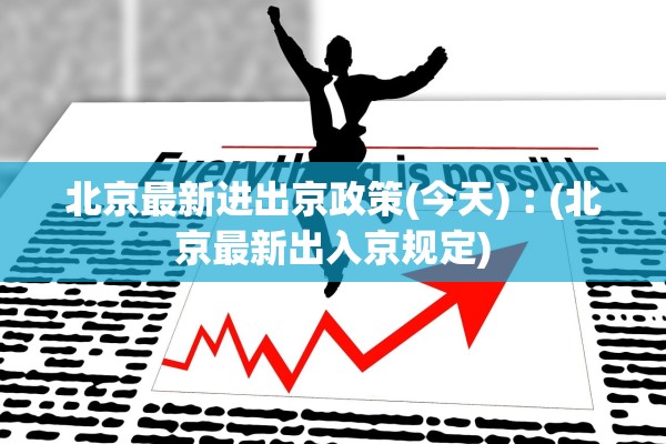 北京最新进出京政策(今天)︰(北京最新出入京规定)