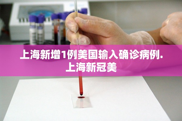 上海新增1例美国输入确诊病例.上海新冠美