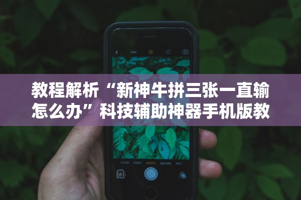 教程解析“新神牛拼三张一直输怎么办”科技辅助神器手机版教程