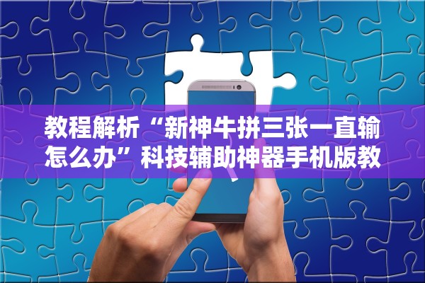 教程解析“新神牛拼三张一直输怎么办”科技辅助神器手机版教程