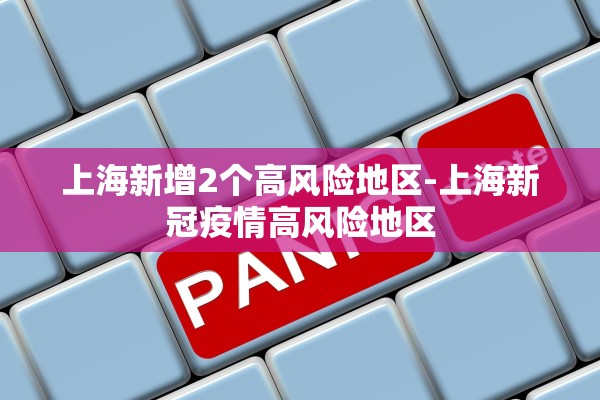 上海新增2个高风险地区-上海新冠疫情高风险地区
