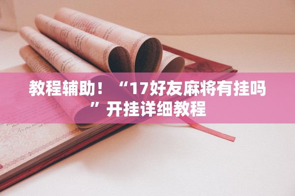 教程辅助！“17好友麻将有挂吗”开挂详细教程