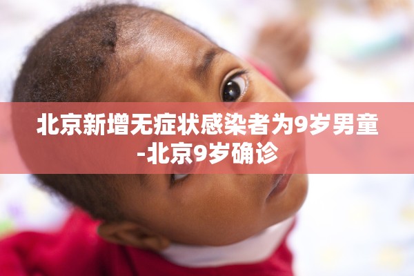 北京新增无症状感染者为9岁男童-北京9岁确诊