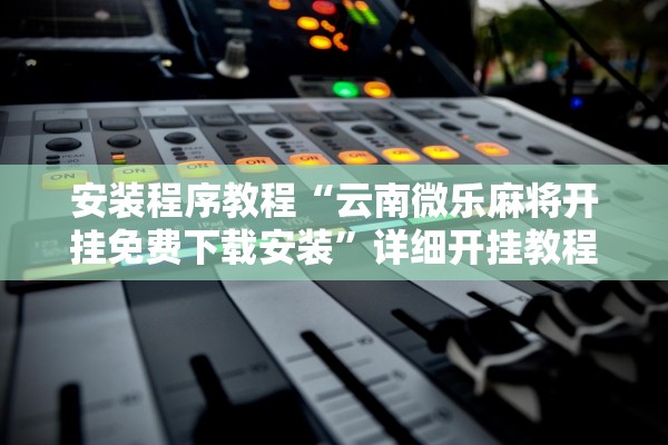 安装程序教程“云南微乐麻将开挂免费下载安装”详细开挂教程