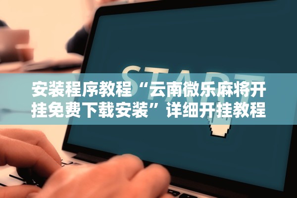 安装程序教程“云南微乐麻将开挂免费下载安装	”详细开挂教程