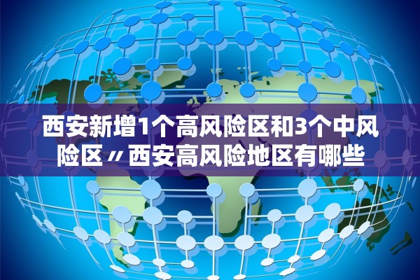西安新增1个高风险区和3个中风险区〃西安高风险地区有哪些
