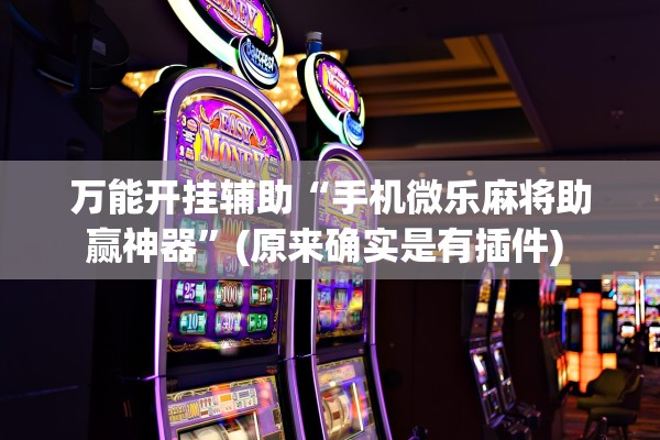 万能开挂辅助“手机微乐麻将助赢神器”(原来确实是有插件) 