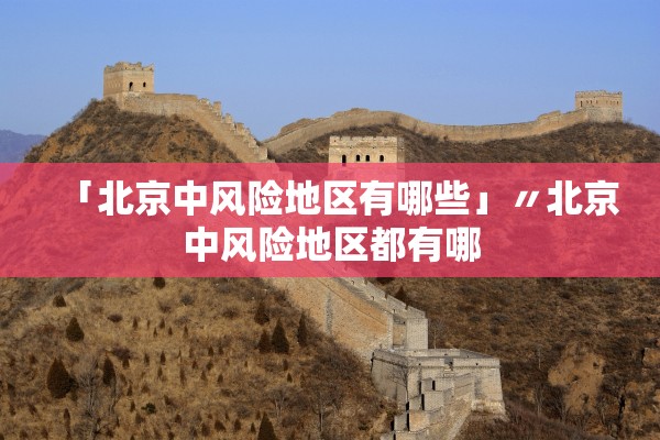 「北京中风险地区有哪些」〃北京中风险地区都有哪