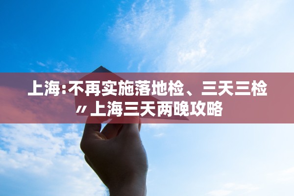 上海:不再实施落地检	、三天三检〃上海三天两晚攻略