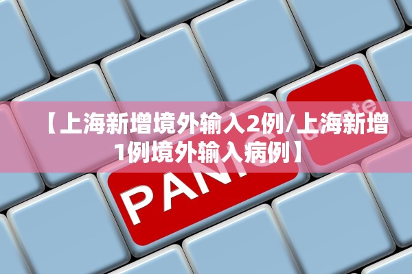 【上海新增境外输入2例/上海新增1例境外输入病例】