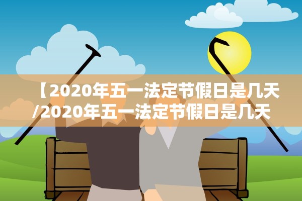 【2020年五一法定节假日是几天/2020年五一法定节假日是几天三倍工资】