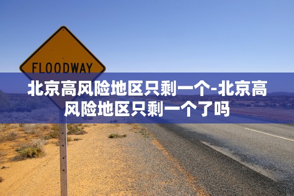 北京高风险地区只剩一个-北京高风险地区只剩一个了吗 北京高风险地区只剩一个-北京高风险地区只剩一个了吗