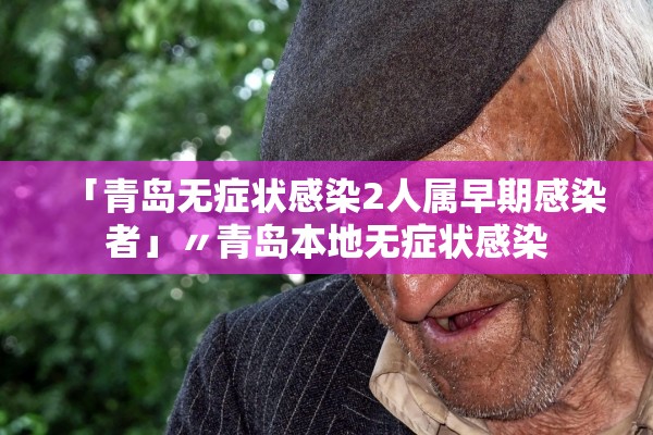「青岛无症状感染2人属早期感染者」〃青岛本地无症状感染