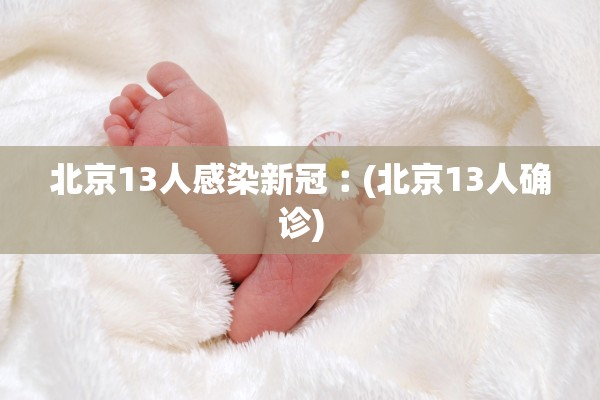 北京13人感染新冠︰(北京13人确诊)