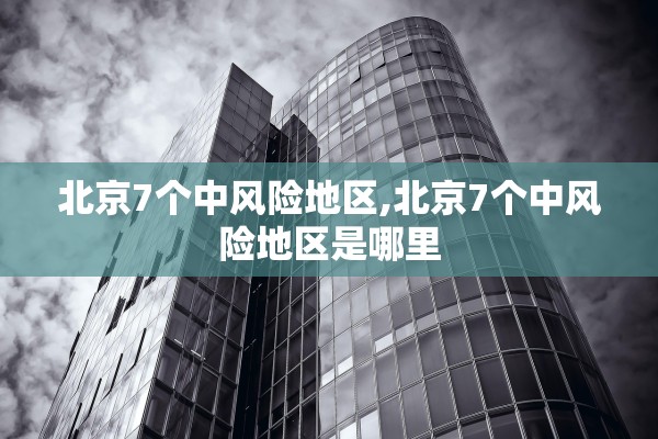 北京7个中风险地区,北京7个中风险地区是哪里 北京7个中风险地区,北京7个中风险地区是哪里