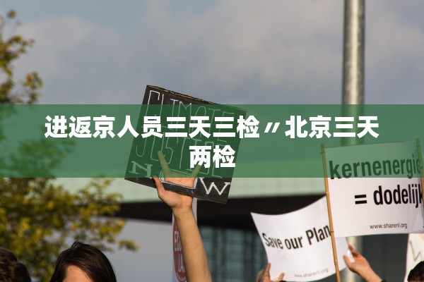 进返京人员三天三检〃北京三天两检
