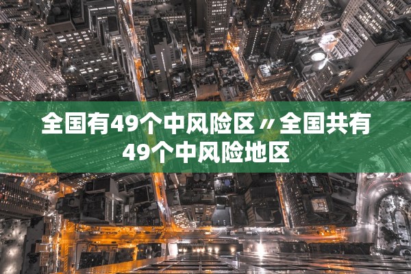 全国有49个中风险区〃全国共有49个中风险地区