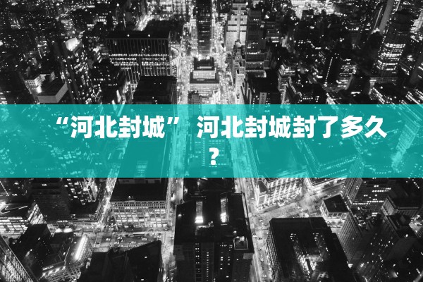 “河北封城	” 河北封城封了多久？