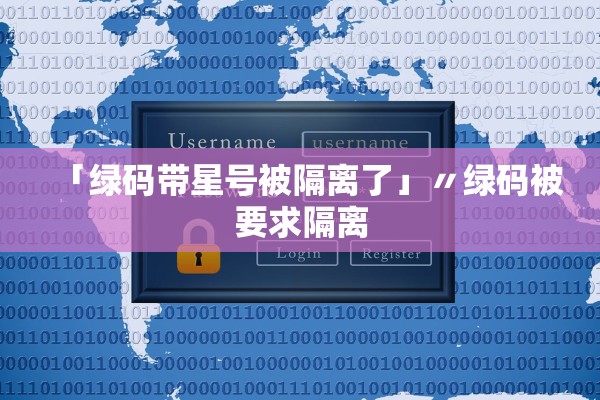 「绿码带星号被隔离了」〃绿码被要求隔离