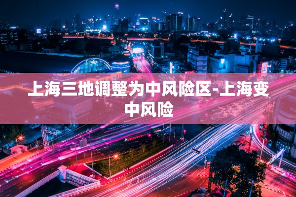 上海三地调整为中风险区-上海变中风险