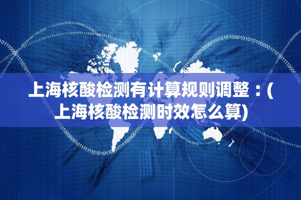 上海核酸检测有计算规则调整︰(上海核酸检测时效怎么算)