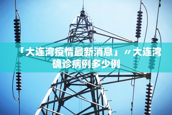 「大连湾疫情最新消息」〃大连湾确诊病例多少例