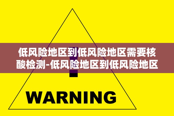 低风险地区到低风险地区需要核酸检测-低风险地区到低风险地区需要做核酸检测吗?
