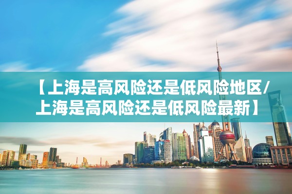 【上海是高风险还是低风险地区/上海是高风险还是低风险最新】