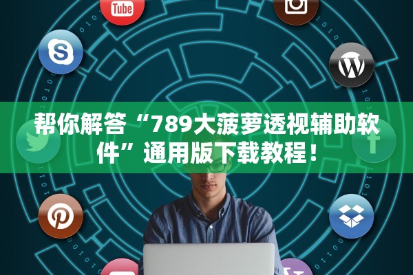 帮你解答“789大菠萝透视辅助软件	”通用版下载教程！
