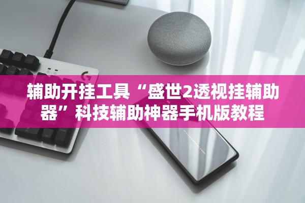 辅助开挂工具“盛世2透视挂辅助器”科技辅助神器手机版教程