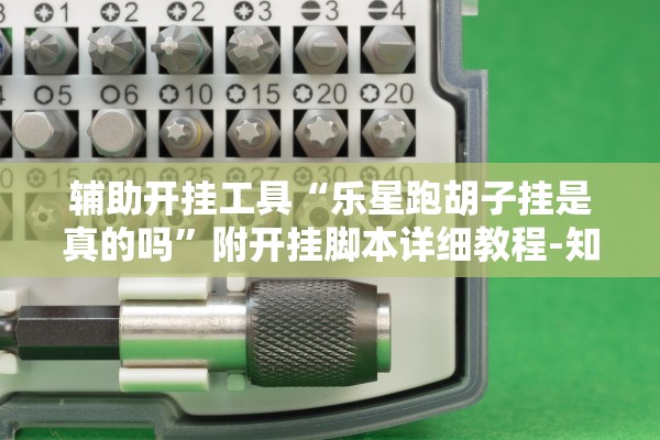 辅助开挂工具“乐星跑胡子挂是真的吗	”附开挂脚本详细教程-知乎