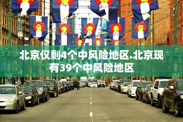北京仅剩4个中风险地区.北京现有39个中风险地区