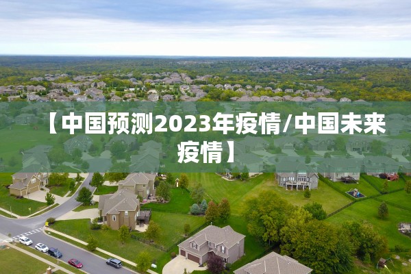 【中国预测2023年疫情/中国未来疫情】