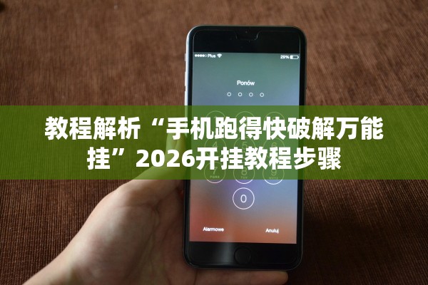 教程解析“手机跑得快破解万能挂”2026开挂教程步骤